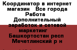 Координатор в интернет-магазин - Все города Работа » Дополнительный заработок и сетевой маркетинг   . Башкортостан респ.,Мечетлинский р-н